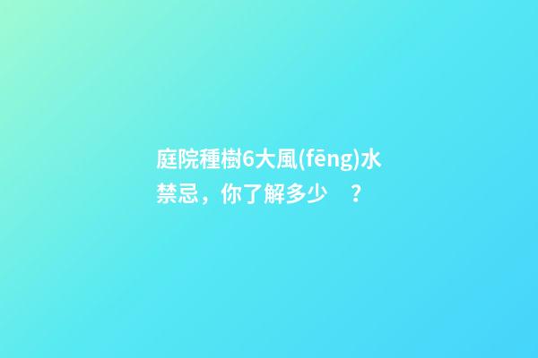 庭院種樹6大風(fēng)水禁忌，你了解多少？